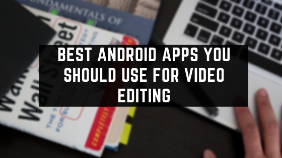 Best Android Apps You Should Use For Video Editing