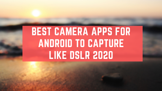 Best Camera Apps For Android To Capture Like DSLR 2020