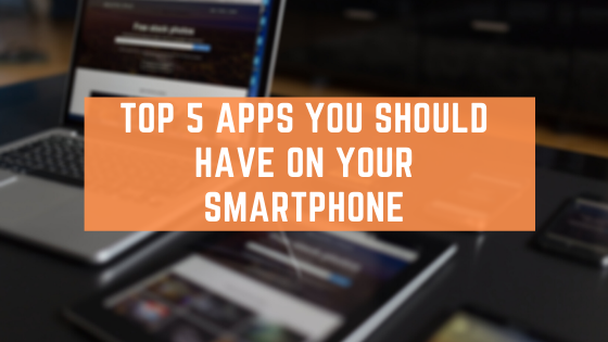 Top 5 Apps You Should Have On Your Smartphone