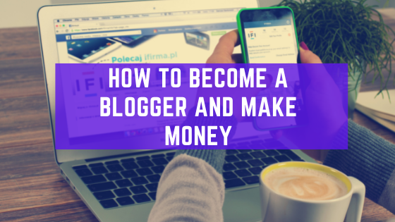 How To Become A Blogger And Make Money