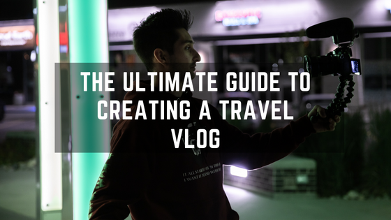 The Ultimate Guide to Creating A Successful Travel Vlog